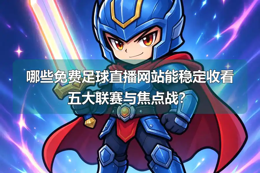 哪些免费足球直播网站能稳定收看五大联赛与焦点战?