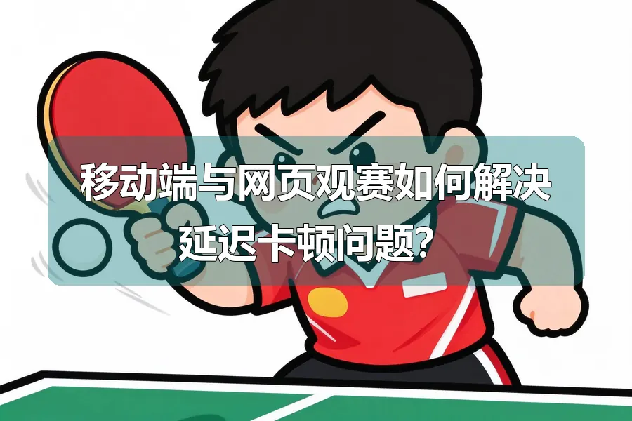 移动端与网页观赛如何解决延迟卡顿问题?